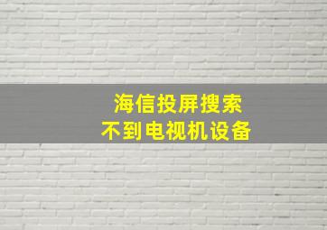 海信投屏搜索不到电视机设备