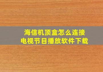 海信机顶盒怎么连接电视节目播放软件下载