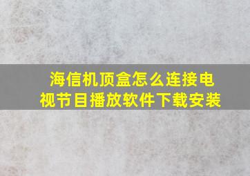 海信机顶盒怎么连接电视节目播放软件下载安装