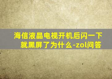 海信液晶电视开机后闪一下就黑屏了为什么-zol问答