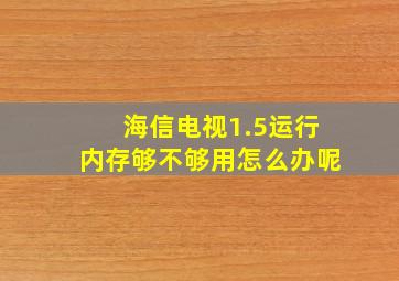 海信电视1.5运行内存够不够用怎么办呢