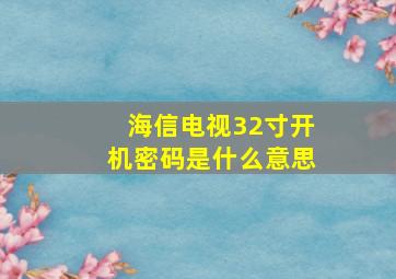 海信电视32寸开机密码是什么意思