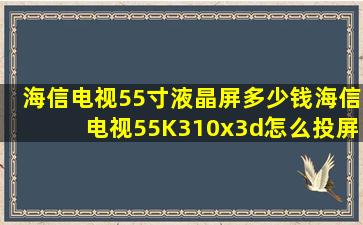 海信电视55寸液晶屏多少钱海信电视55K310x3d怎么投屏