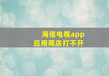 海信电视app应用商店打不开