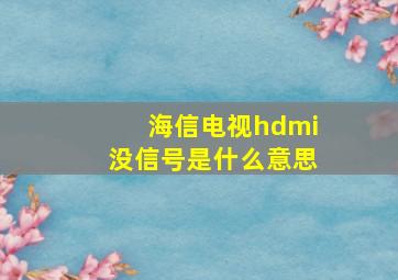 海信电视hdmi没信号是什么意思