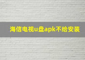 海信电视u盘apk不给安装