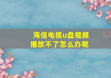 海信电视u盘视频播放不了怎么办呢