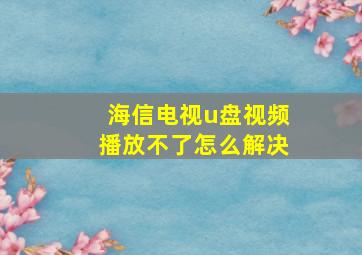 海信电视u盘视频播放不了怎么解决