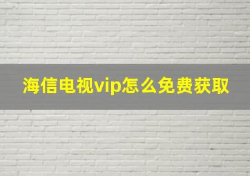 海信电视vip怎么免费获取