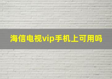 海信电视vip手机上可用吗