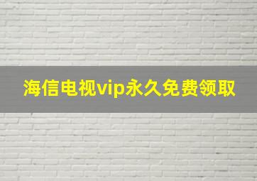 海信电视vip永久免费领取