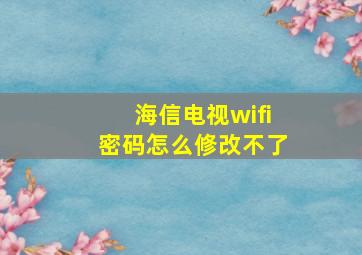 海信电视wifi密码怎么修改不了