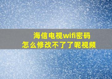 海信电视wifi密码怎么修改不了了呢视频