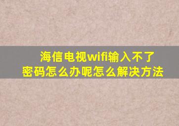 海信电视wifi输入不了密码怎么办呢怎么解决方法