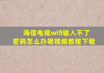 海信电视wifi输入不了密码怎么办呢视频教程下载