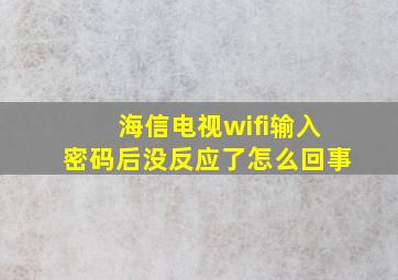 海信电视wifi输入密码后没反应了怎么回事