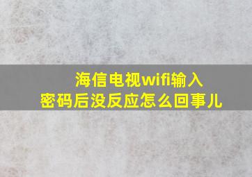 海信电视wifi输入密码后没反应怎么回事儿