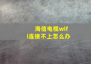 海信电视wifi连接不上怎么办