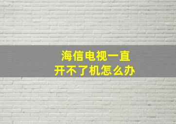 海信电视一直开不了机怎么办