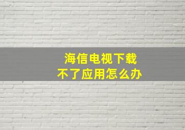 海信电视下载不了应用怎么办