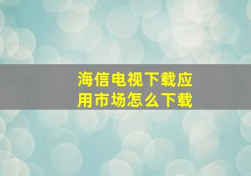 海信电视下载应用市场怎么下载