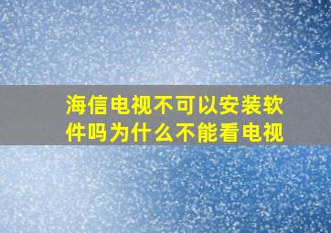 海信电视不可以安装软件吗为什么不能看电视