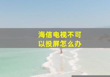 海信电视不可以投屏怎么办