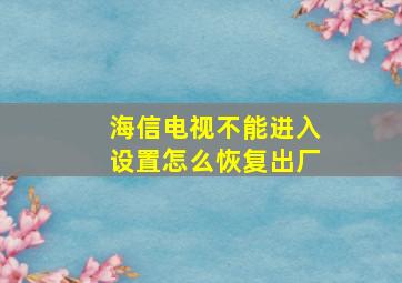 海信电视不能进入设置怎么恢复出厂