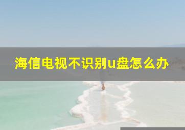 海信电视不识别u盘怎么办