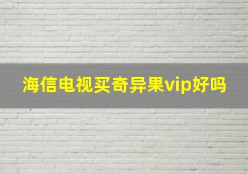 海信电视买奇异果vip好吗