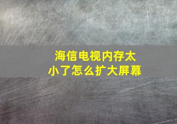 海信电视内存太小了怎么扩大屏幕