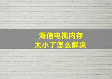 海信电视内存太小了怎么解决