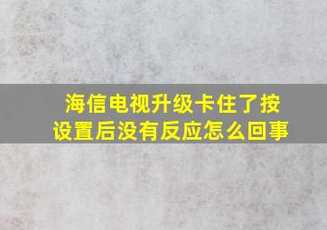 海信电视升级卡住了按设置后没有反应怎么回事