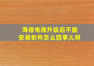 海信电视升级后不能安装软件怎么回事儿呀