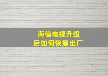 海信电视升级后如何恢复出厂