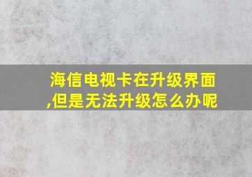 海信电视卡在升级界面,但是无法升级怎么办呢