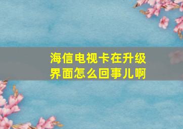 海信电视卡在升级界面怎么回事儿啊