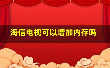 海信电视可以增加内存吗