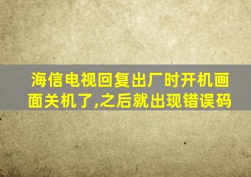 海信电视回复出厂时开机画面关机了,之后就出现错误码