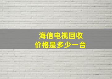 海信电视回收价格是多少一台