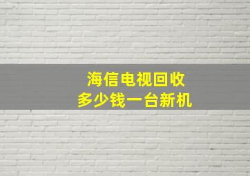 海信电视回收多少钱一台新机