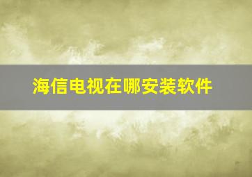 海信电视在哪安装软件