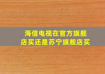 海信电视在官方旗舰店买还是苏宁旗舰店买