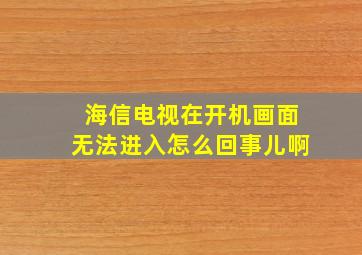 海信电视在开机画面无法进入怎么回事儿啊