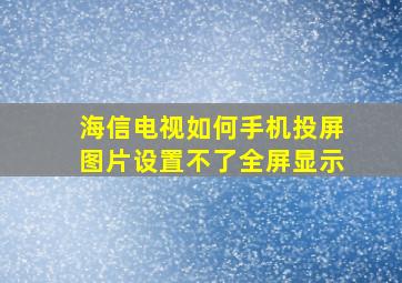 海信电视如何手机投屏图片设置不了全屏显示