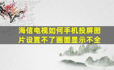 海信电视如何手机投屏图片设置不了画面显示不全