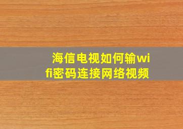 海信电视如何输wifi密码连接网络视频