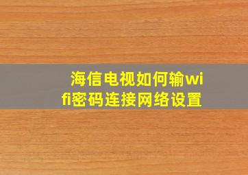 海信电视如何输wifi密码连接网络设置