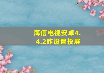 海信电视安卓4.4.2咋设置投屏