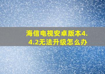 海信电视安卓版本4.4.2无法升级怎么办